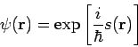 \begin{displaymath}
\psi (\mathbf{r})=\exp \left[ \frac{i}{\hbar }s(\mathbf{r})\right]
\end{displaymath}