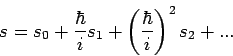 \begin{displaymath}
s=s_{0}+\frac{\hbar }{i}s_{1}+\left( \frac{\hbar }{i}\right) ^{2}s_{2}+...
\end{displaymath}