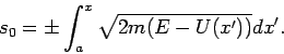 \begin{displaymath}
s_{0}=\pm \int_{a}^{x}\sqrt{2m(E-U(x^{\prime }))}dx^{\prime }.
\end{displaymath}