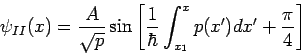 \begin{displaymath}
\psi _{II}(x)=\frac{A}{\sqrt{p}}\sin \left[ \frac{1}{\hbar }...
...t_{x_{1}}^{x}p(x^{\prime })dx^{\prime }+\frac{\pi }{4}\right]
\end{displaymath}