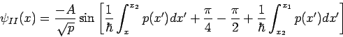 \begin{displaymath}
\psi _{II}(x)=\frac{-A}{\sqrt{p}}\sin \left[ \frac{1}{\hbar ...
...{\hbar }\int_{x_{2}}^{x_{1}}p(x^{\prime })dx^{\prime }\right]
\end{displaymath}