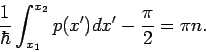 \begin{displaymath}
\frac{1}{\hbar }\int_{x_{1}}^{x_{2}}p(x^{\prime })dx^{\prime }-\frac{\pi }{2}%
=\pi n.
\end{displaymath}
