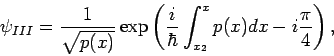 \begin{displaymath}
\psi _{III}=\frac{1}{\sqrt{p(x)}}\exp \left( \frac{i}{\hbar }%
\int_{x_{2}}^{x}p(x)dx-i\frac{\pi }{4}\right) ,
\end{displaymath}