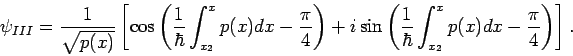 \begin{displaymath}
\psi _{III}=\frac{1}{\sqrt{p(x)}}\left[ \cos \left( \frac{1}...
...hbar }%
\int_{x_{2}}^{x}p(x)dx-\frac{\pi }{4}\right) \right] .
\end{displaymath}