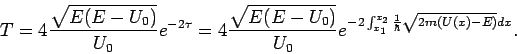 \begin{displaymath}
T=4\frac{\sqrt{E(E-U_{0})}}{U_{0}}e^{-2\tau }=4\frac{\sqrt{E...
...{1}}^{x_{2}}\frac{1}{\hbar }\sqrt{2m\left( U(x)-E\right) }dx}.
\end{displaymath}