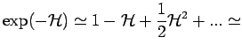 $\displaystyle \exp(-\mathcal{H}) \simeq 1 -\mathcal{H} + \frac{1}{2} \mathcal{H}^2 + ...
\simeq$