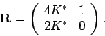 \begin{displaymath}
\mathbf{R} = \left(
\begin{array}{cc}
4K^* & 1 \\
2K^* & 0
\end{array} \right).
\end{displaymath}