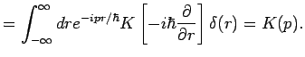 $\displaystyle =\int_{-\infty }^{\infty }dre^{-ipr/\hbar }K\left[ -i\hbar \frac{\partial}{\partial r}
\right] \delta (r)=K(p).$