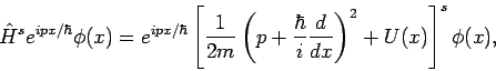 \begin{displaymath}
\hat{H}^s e^{ipx/\hbar} \phi(x) = e^{ipx/\hbar}
\left[ \fra...
...rac{\hbar}{i}
\frac{d}{dx} \right)^2 +U(x) \right]^s \phi(x),
\end{displaymath}