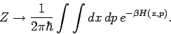 \begin{displaymath}
Z \rightarrow \frac{1}{2 \pi \hbar} \int \int dx \, dp\, e^{-\beta H(x,p)}.
\end{displaymath}