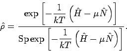 \begin{displaymath}
\hat{\rho} = \frac{\exp \left[\displaystyle - \frac{1}{kT} \...
...- \frac{1}{kT} \left(\hat{H} - \mu \hat{N} \right) \right]} .
\end{displaymath}