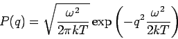 \begin{displaymath}
P(q)=\sqrt{\frac{\omega ^{2}}{2\pi kT}}\exp \left( -q^{2}\frac{\omega ^{2}}{%
2kT}\right)
\end{displaymath}