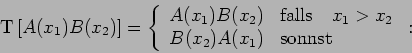 \begin{displaymath}
\mathrm{T}\left[ A(x_{1})B(x_{2})\right] =\left\{
\begin{ar...
..._{2} \\
B(x_{2})A(x_{1}) & \mbox{sonnst}
\end{array}\right. :
\end{displaymath}