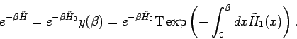 \begin{displaymath}
e^{-\beta \hat{H}}=e^{-\beta \hat{H}_{0}}y(\beta )=e^{-\beta...
...rm{T\exp }\left( -\int_{0}^{\beta }dx\tilde{H}_{1}(x)\right) .
\end{displaymath}