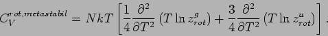\begin{displaymath}
C_{V}^{rot,metastabil}=NkT\left[ \frac{1}{4}\frac{\partial ...
...}}{%
\partial T^{2}}\left( T\ln z_{rot}^{u}\right) \right] .
\end{displaymath}