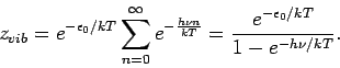 \begin{displaymath}
z_{vib}=e^{-\epsilon _{0}/kT}\sum_{n=0}^{\infty }e^{-\frac{h\nu n}{kT}}=
\frac{e^{-\epsilon _{0}/kT}}{1-e^{-h\nu /kT}}.
\end{displaymath}