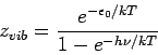 \begin{displaymath}
z_{vib}=\frac{e^{-\epsilon _{0}/kT}}{1-e^{-h\nu /kT}}
\end{displaymath}