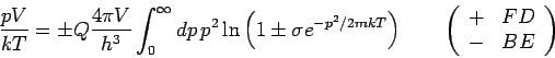 \begin{displaymath}
\frac{pV}{kT}=\pm Q\frac{4\pi V}{h^{3}}\int_{0}^{\infty }dp\...
...left(
\begin{array}{ll}
+ & FD \\
- & BE
\end{array}\right)
\end{displaymath}
