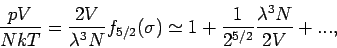 \begin{displaymath}
\frac{pV}{NkT}=\frac{2V}{\lambda ^{3}N}f_{5/2}(\sigma )\simeq 1+\frac{1}{%
2^{5/2}}\frac{\lambda ^{3}N}{2V}+...,
\end{displaymath}