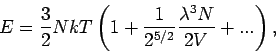\begin{displaymath}
E=\frac{3}{2}NkT\left( 1+\frac{1}{2^{5/2}}\frac{\lambda ^{3}N}{2V}%
+...\right) ,
\end{displaymath}