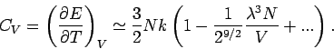 \begin{displaymath}
C_{V}=\left( \frac{\partial E}{\partial T}\right) _{V}\simeq...
...\left( 1-\frac{1}{2^{9/2}}\frac{\lambda ^{3}N}{V}+...\right) .
\end{displaymath}