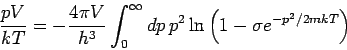 \begin{displaymath}
\frac{pV}{kT}=-\frac{4\pi V}{h^{3}}\int_{0}^{\infty }dp\,p^{2}\ln \left(
1-\sigma e^{-p^{2}/2mkT}\right)
\end{displaymath}