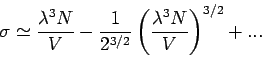 \begin{displaymath}
\sigma \simeq \frac{\lambda ^{3}N}{V}-\frac{1}{2^{3/2}}\left( \frac{\lambda
^{3}N}{V}\right) ^{3/2}+...
\end{displaymath}
