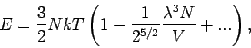 \begin{displaymath}
E=\frac{3}{2}NkT\left( 1-\frac{1}{2^{5/2}}\frac{\lambda ^{3}N}{V}+...\right)
,
\end{displaymath}