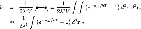\begin{eqnarray*}
b_{2} &=&\frac{1}{2\lambda ^{3}V}\left[ \bullet \mbox{---}\bul...
... ^{3}}\int \left( e^{-u_{12}/kT}-1\right) d^{3}%
\mathbf{r}_{12}
\end{eqnarray*}