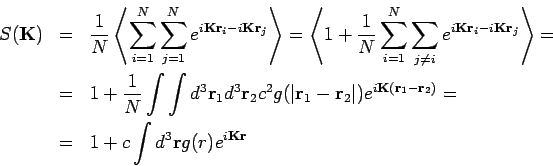 \begin{eqnarray*}
S(\mathbf{K)} &=&\frac{1}{N}\left\langle \sum_{i=1}^{N}\sum_{j...
...hbf{r}_{2})}= \\
&=&1+c\int d^{3}\mathbf{r}g(r)e^{i\mathbf{Kr}}
\end{eqnarray*}