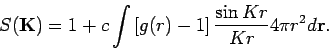 \begin{displaymath}
S(\mathbf{K)}=1+c\int \left[ g(r)-1\right] \frac{\sin Kr}{Kr}4\pi r^{2}d\mathbf{r.}
\end{displaymath}