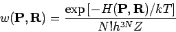 \begin{displaymath}
w(\mathbf{P},\mathbf{R})=\frac{\exp \left[ -H(\mathbf{P},\mathbf{R)/}%
kT\right] }{N!h^{3N}Z}
\end{displaymath}