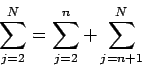 \begin{displaymath}
\sum_{j=2}^{N}=\sum_{j=2}^{n}+\sum_{j=n+1}^{N}
\end{displaymath}