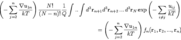 \begin{eqnarray*}
\left( -\sum_{j=2}^{n}\frac{\nabla u_{1n}}{kT}\right)
\frac{N...
...\right) f_{n}
(\mathbf{r}_{1},\mathbf{r}_{2},...,\mathbf{r}_{n})
\end{eqnarray*}
