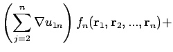 $\displaystyle \left( \sum_{j=2}^{n}\nabla u_{1n}\right) f_{n}(\mathbf{r}_{1},\mathbf{r}%
_{2},...,\mathbf{r}_{n})+$