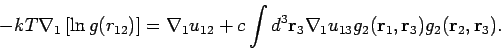 \begin{displaymath}
-kT\nabla _{1}\left[ \ln g(r_{12})\right] =\nabla _{1}u_{12}...
...{r}_{1},\mathbf{r}_{3})g_{2}(%
\mathbf{r}_{2},\mathbf{r}_{3}).
\end{displaymath}