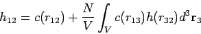 \begin{displaymath}
h_{12}=c(r_{12})+\frac{N}{V}\int_{V}c(r_{13})h(r_{32})d^{3}\mathbf{r}_{3}
\end{displaymath}