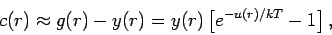 \begin{displaymath}
c(r)\approx g(r)-y(r)=y(r)\left[ e^{-u(r)/kT}-1\right] ,
\end{displaymath}