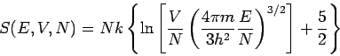 \begin{displaymath}
S(E,V,N)=Nk\left\{ \ln \left[ \frac{V}{N}\left( \frac{4\pi m}{3h^{2}}\frac{E}{N}\right) ^{3/2}\right] +\frac{5}{2}\right\}
\end{displaymath}