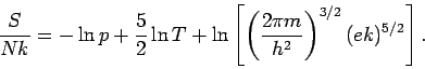 \begin{displaymath}
\frac{S}{Nk}=-\ln p+\frac{5}{2}\ln T+\ln \left[ \left( \frac{2\pi m}{h^{2}}%
\right) ^{3/2}(ek)^{5/2}\right] .
\end{displaymath}