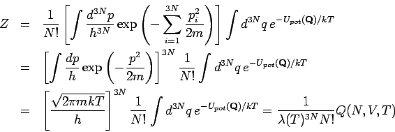 \begin{eqnarray*}
Z &=&\frac{1}{N!}\left[ \int \frac{d^{3N}p}{h^{3N}}\exp \left...
...{-U_{pot}(\mathbf{Q)}/kT}=\frac{1}{\lambda (T)^{3N} N!}Q(N,V,T)
\end{eqnarray*}