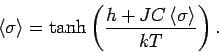 \begin{displaymath}
\left\langle \sigma \right\rangle =\tanh \left( \frac{h+JC\left\langle
\sigma \right\rangle }{kT}\right) .
\end{displaymath}