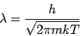 \begin{displaymath}
\lambda =\frac{h}{\sqrt{2\pi mkT}}
\end{displaymath}