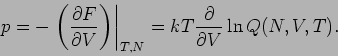 \begin{displaymath}
p=-\left. \left( \frac{\partial F}{\partial V}\right) \right\vert _{T,N}=kT\frac{%
\partial }{\partial V}\ln Q(N,V,T).
\end{displaymath}