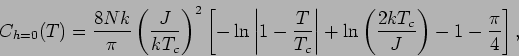 \begin{displaymath}
C_{h=0}(T)=\frac{8Nk}{\pi} \left( \frac{J}{kT_c} \right)^2
\...
... \ln \left( \frac{2kT_c}{J} \right) - 1-\frac{\pi}{4} \right],
\end{displaymath}