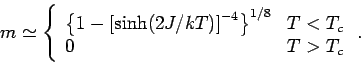 \begin{displaymath}
m \simeq \left\{
\begin{array}{ll}
\left\{1-\left[\sinh(2J/...
...4} \right\}^{1/8} & T < T_c \\
0 & T>T_c
\end{array}\right. .
\end{displaymath}
